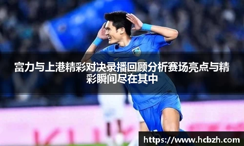 富力与上港精彩对决录播回顾分析赛场亮点与精彩瞬间尽在其中